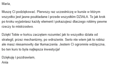 Mail od uczestniczki: pierwszy raz uczestniczy w kursie, w ktorym wszystko jest jasne i poukladane, docenia tlumaczenie krok po kroku od strategii przez mechanizmy po wdrozenie