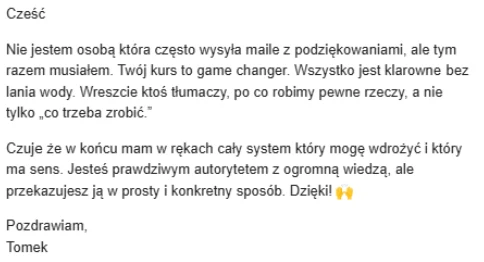 Mail od uczestnika: rzadko wysyla podziekowania, ale ten kurs to game changer - wszystko klarowne, bez lania wody, z wyjasnieniem po co robimy pewne rzeczy